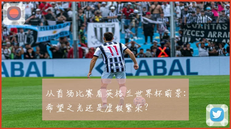 从首场比赛看英格兰世界杯前景：希望之光还是虚假繁荣？