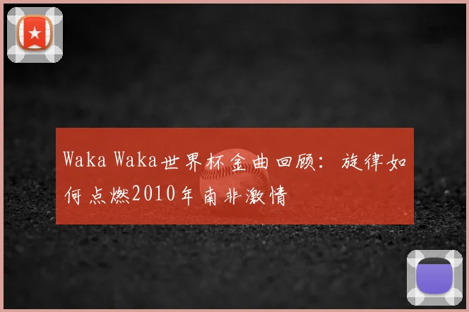 Waka Waka世界杯金曲回顾:旋律如何点燃2010年南非激情