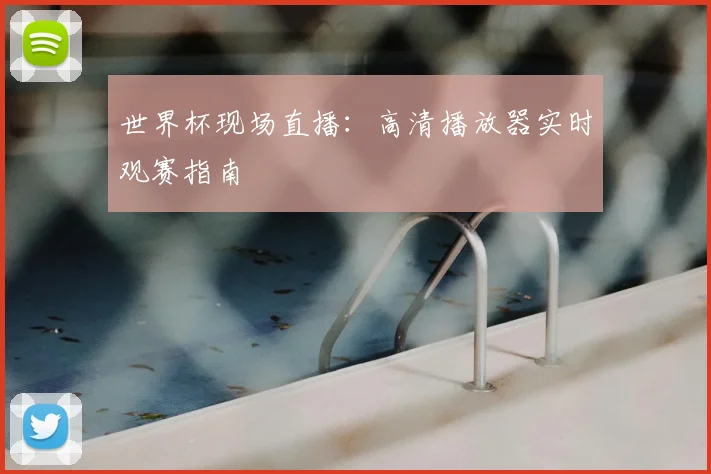世界杯现场直播:高清播放器实时观赛指南