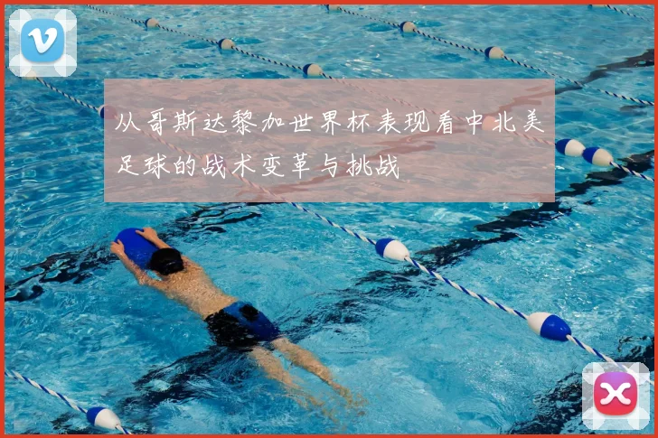 从哥斯达黎加世界杯表现看中北美足球的战术变革与挑战
