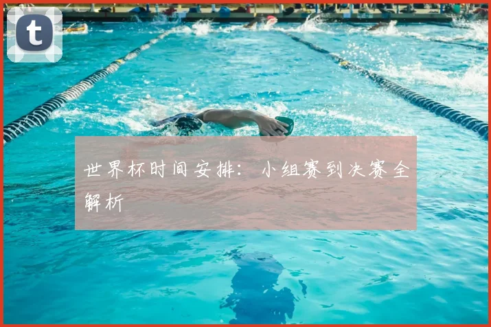 世界杯时间安排：小组赛到决赛全解析