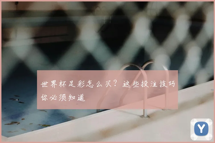 世界杯足彩怎么买?这些投注技巧你必须知道