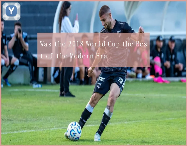 Was the 2018 World Cup the Best of the Modern Era