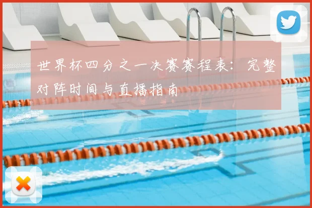 世界杯四分之一决赛赛程表:完整对阵时间与直播指南