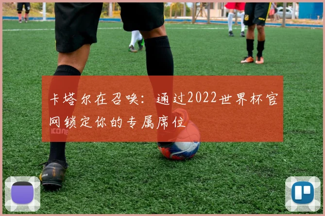 卡塔尔在召唤：通过2022世界杯官网锁定你的专属席位