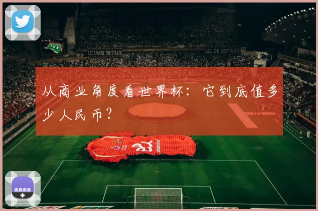 从商业角度看世界杯：它到底值多少人民币？