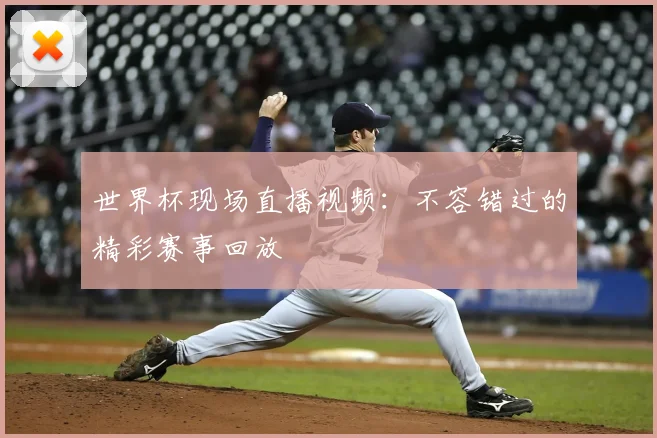 世界杯现场直播视频:不容错过的精彩赛事回放