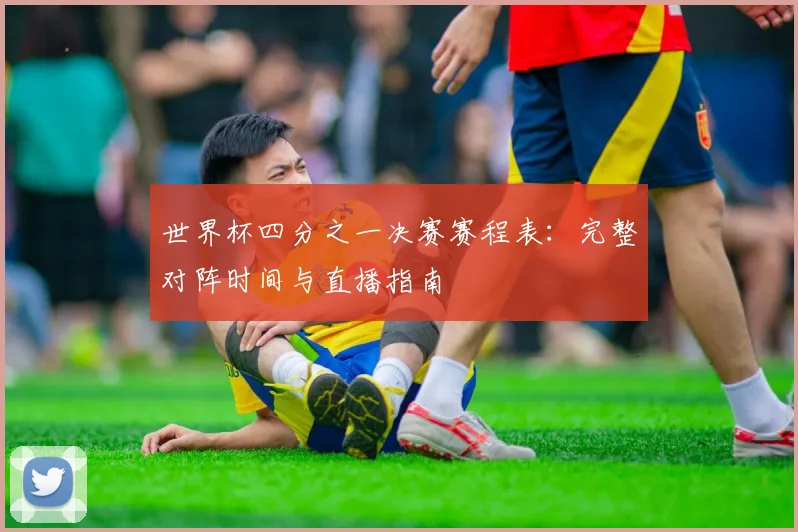 世界杯四分之一决赛赛程表:完整对阵时间与直播指南