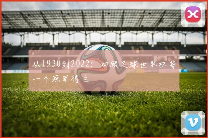 从1930到2022:回顾足球世界杯每一个冠军得主