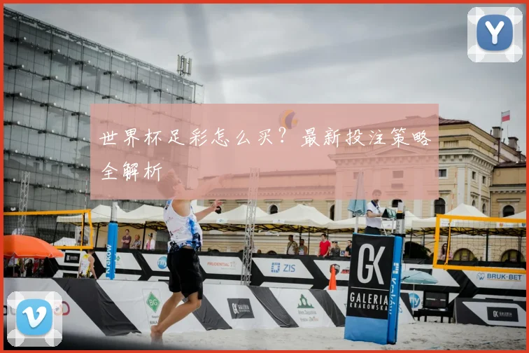世界杯足彩怎么买?最新投注策略全解析