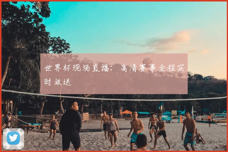 世界杯现场直播:高清赛事全程实时放送