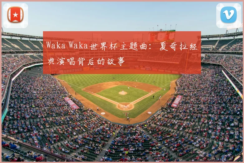Waka Waka世界杯主题曲:夏奇拉经典演唱背后的故事