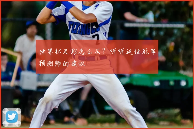 世界杯足彩怎么买?听听这位冠军预测师的建议