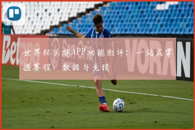 世界杯买球APP功能测评：一站式掌握赛程、数据与竞猜