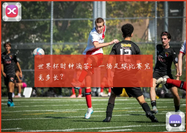 世界杯时钟滴答:一场足球比赛究竟多长?