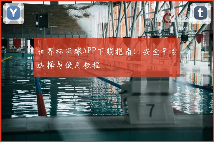 世界杯买球APP下载指南:安全平台选择与使用教程