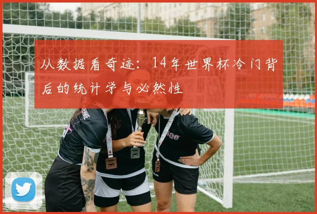 从数据看奇迹:14年世界杯冷门背后的统计学与必然性