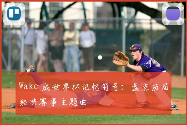 Wake 成世界杯记忆符号:盘点历届经典赛事主题曲