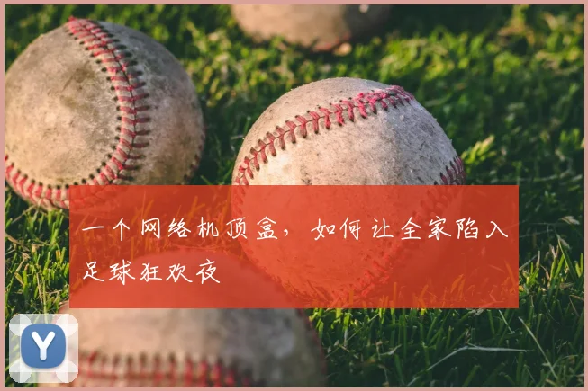一个网络机顶盒,如何让全家陷入足球狂欢夜