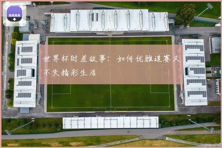 世界杯时差故事:如何优雅追赛又不失精彩生活
