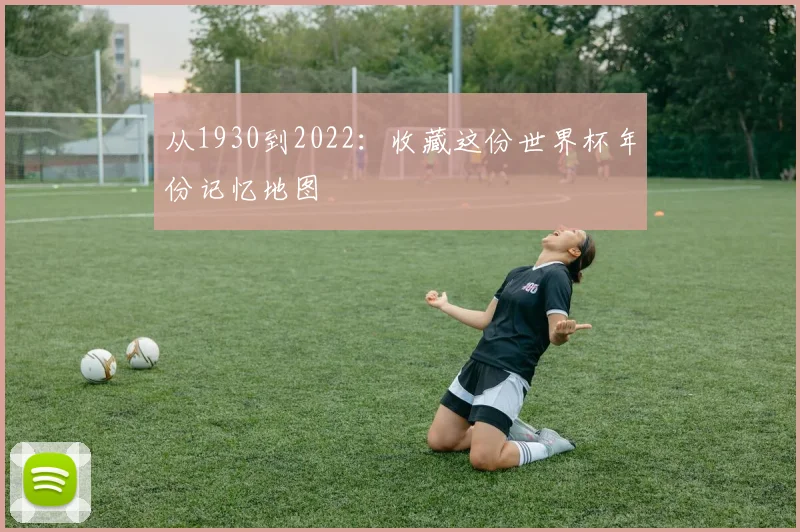 从1930到2022:收藏这份世界杯年份记忆地图