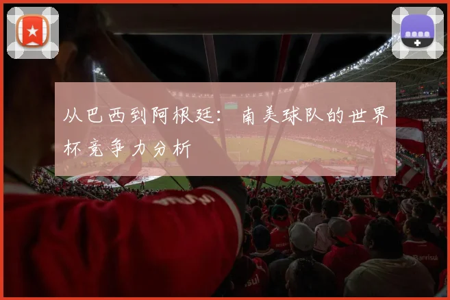 从巴西到阿根廷：南美球队的世界杯竞争力分析