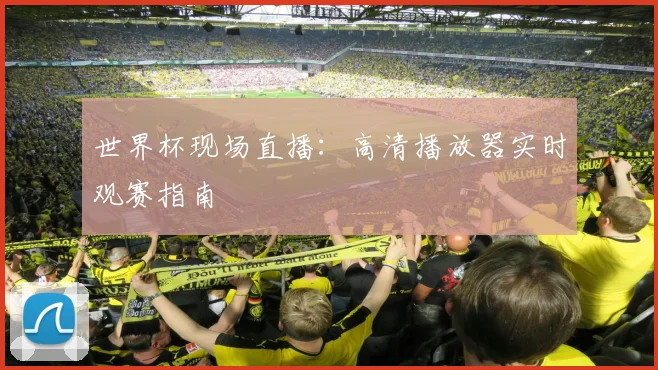 世界杯现场直播:高清播放器实时观赛指南