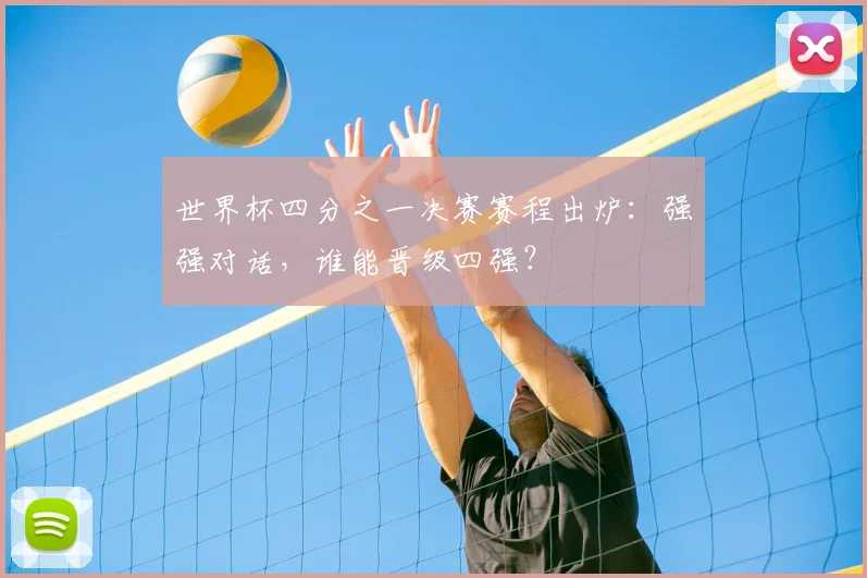 世界杯四分之一决赛赛程出炉:强强对话,谁能晋级四强?